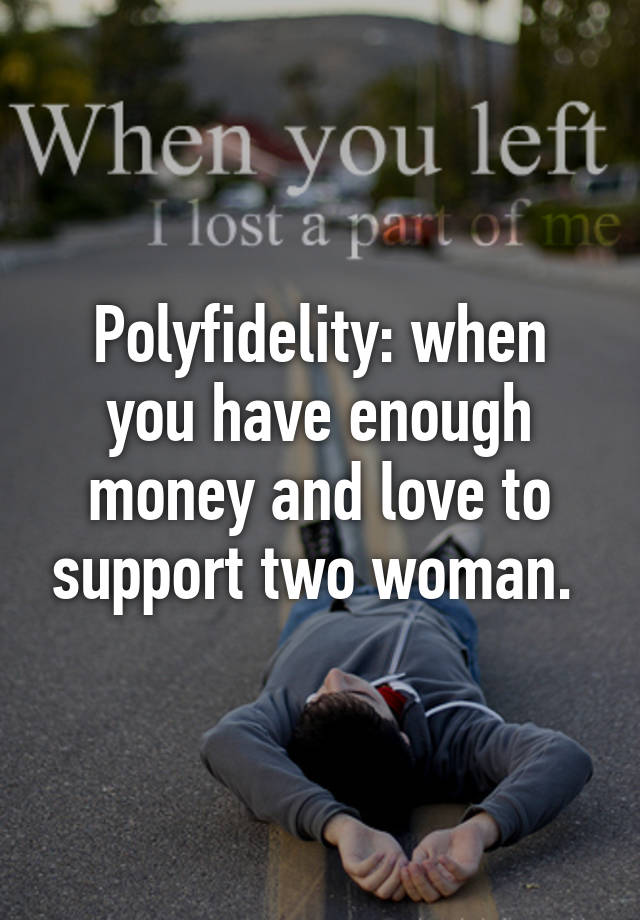 Polyfidelity: when you have enough money and love to support two woman. 