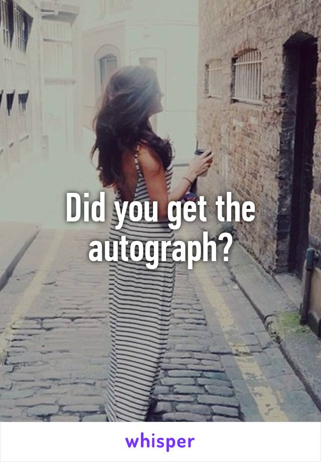 Did you get the autograph?