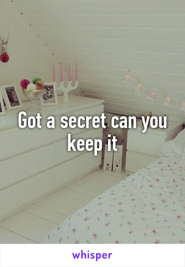 Got a secret can you keep it