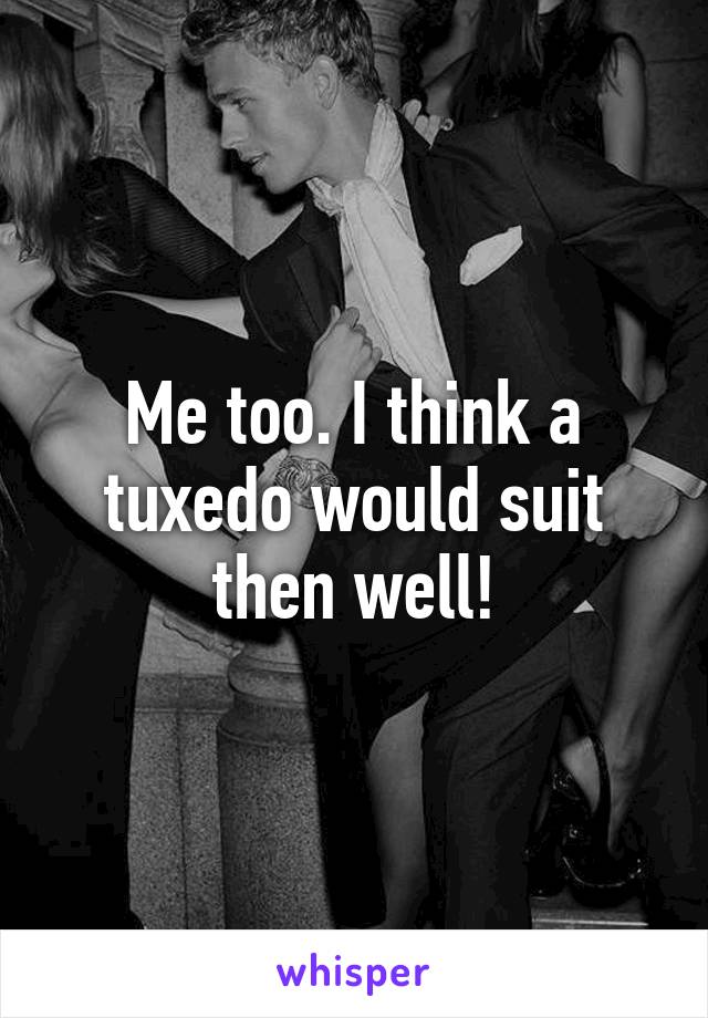 Me too. I think a tuxedo would suit then well!