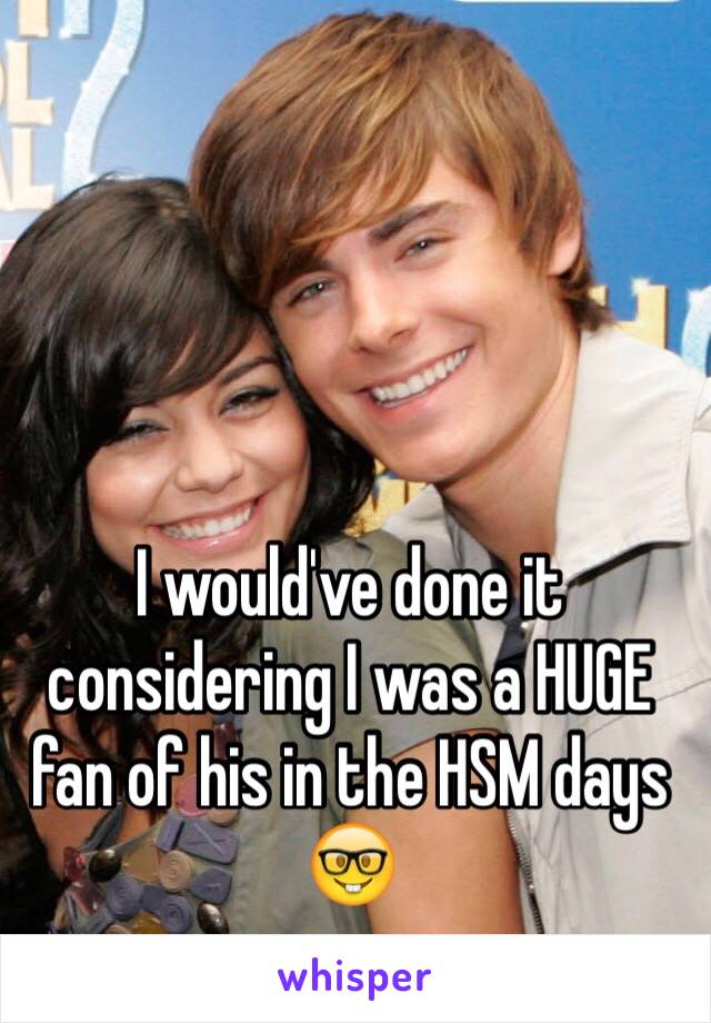 I would've done it considering I was a HUGE fan of his in the HSM days 🤓