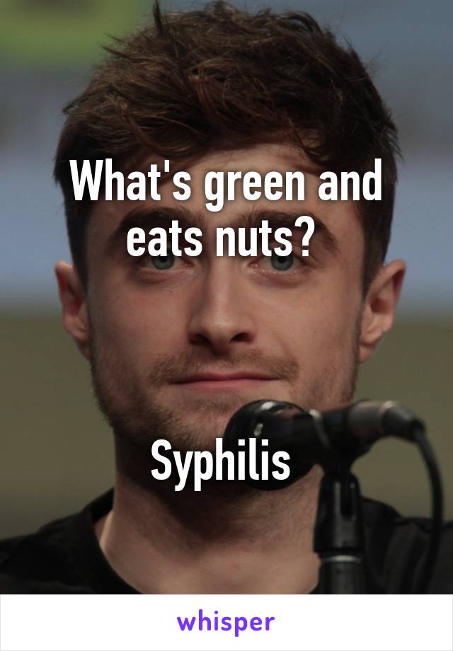 What's green and eats nuts? 



Syphilis 