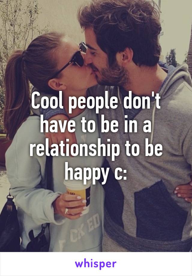 Cool people don't have to be in a relationship to be happy c: