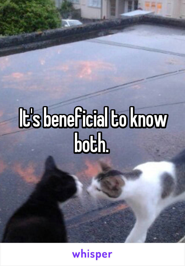 It's beneficial to know both. 