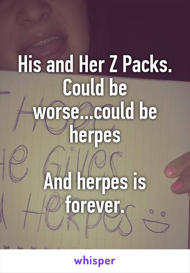 His and Her Z Packs.
Could be worse...could be herpes

And herpes is forever.