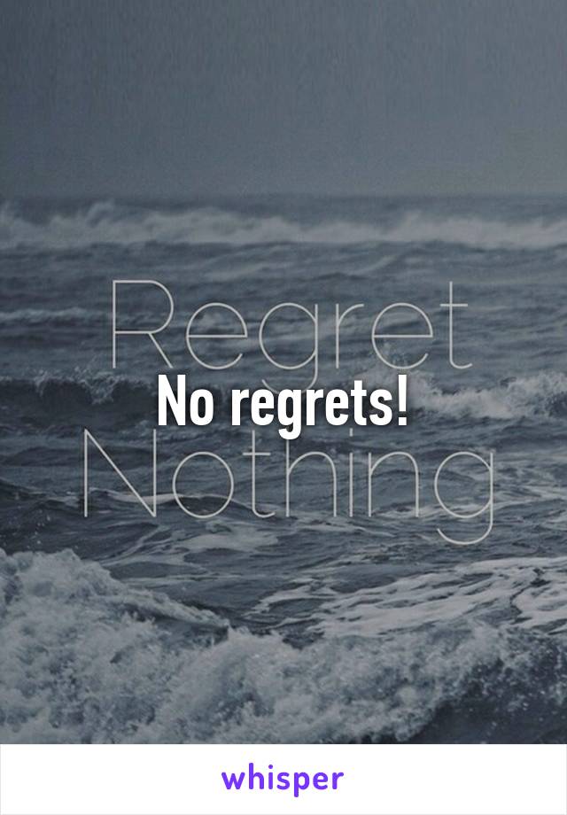 No regrets!