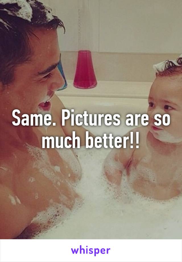 Same. Pictures are so much better!!