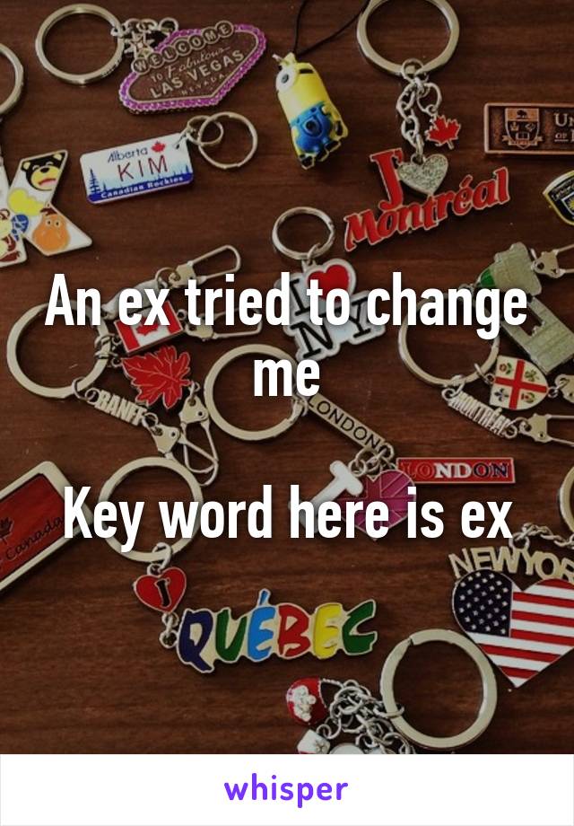An ex tried to change me

Key word here is ex