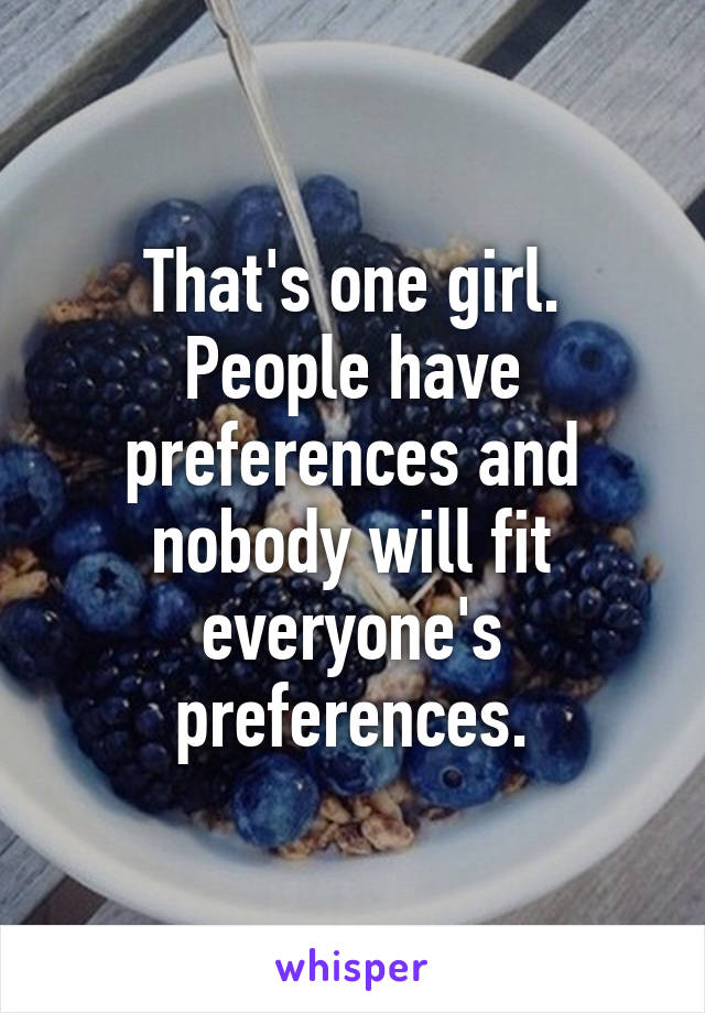 That's one girl. People have preferences and nobody will fit everyone's preferences.