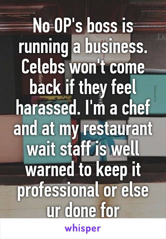 No OP's boss is running a business. Celebs won't come back if they feel harassed. I'm a chef and at my restaurant wait staff is well warned to keep it professional or else ur done for