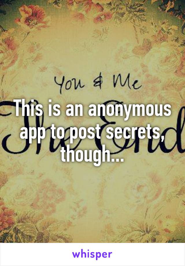 This is an anonymous app to post secrets, though...