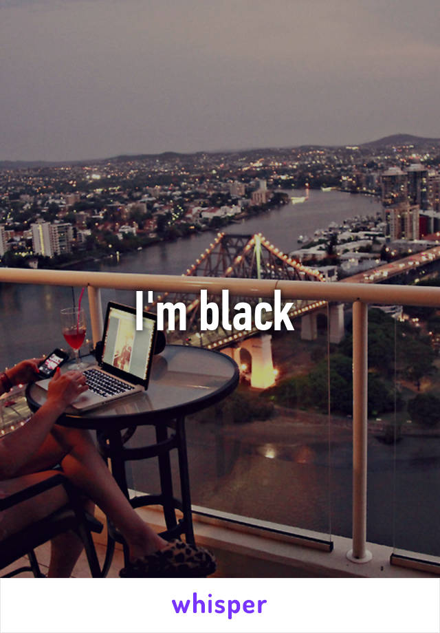 I'm black 