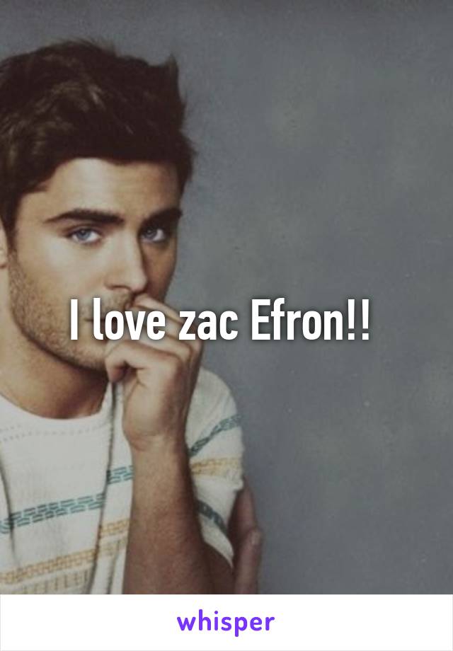 I love zac Efron!! 