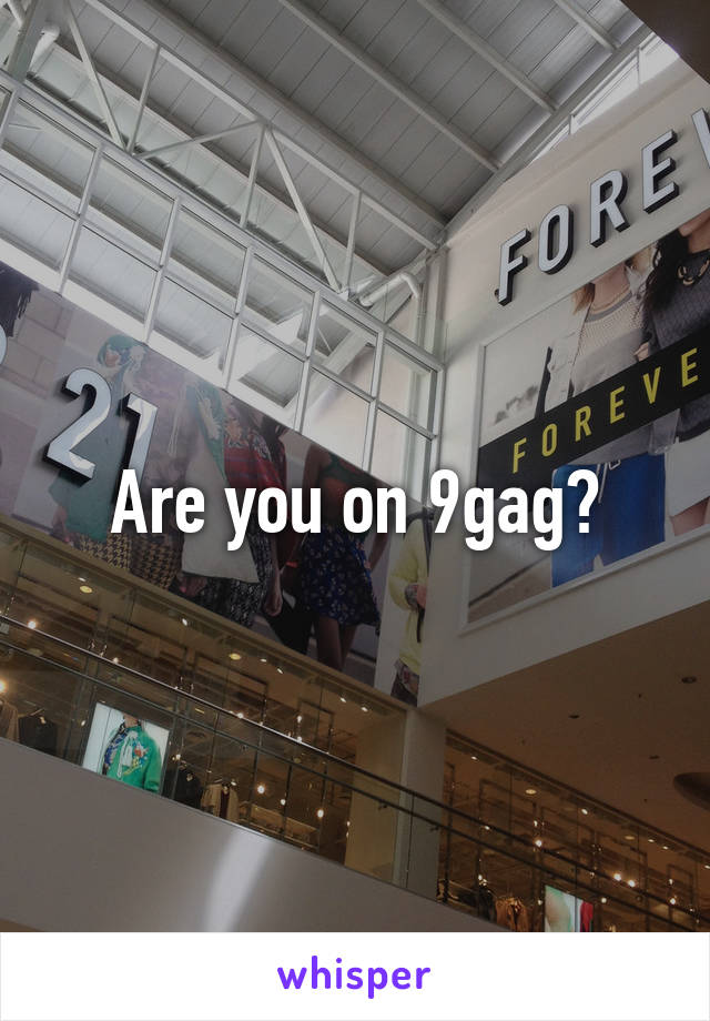 Are you on 9gag?