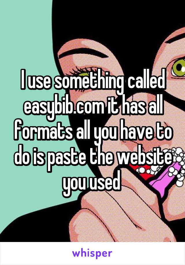 I use something called easybib.com it has all formats all you have to do is paste the website you used 