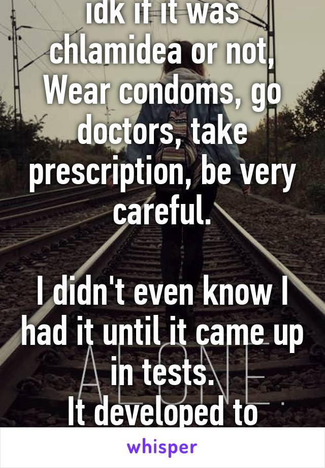 Happened to me... But idk if it was chlamidea or not,
Wear condoms, go doctors, take prescription, be very careful.

I didn't even know I had it until it came up in tests.
It developed to Pelvic Inflammatory Disease :/ 