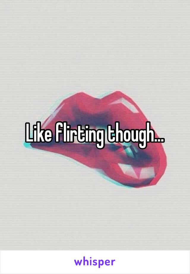 Like flirting though...