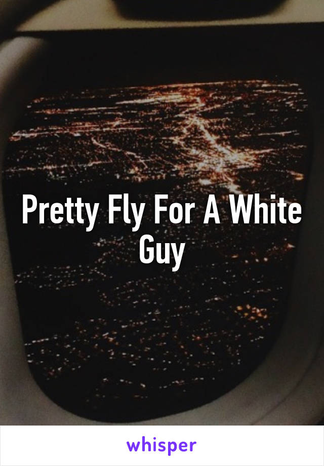 Pretty Fly For A White Guy