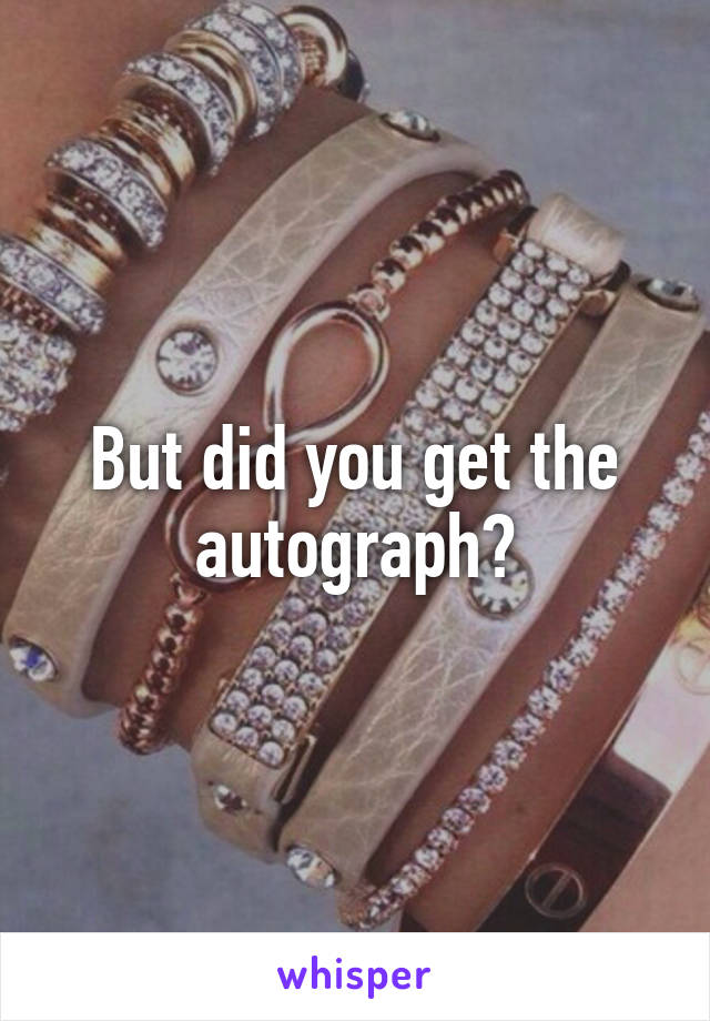 But did you get the autograph?