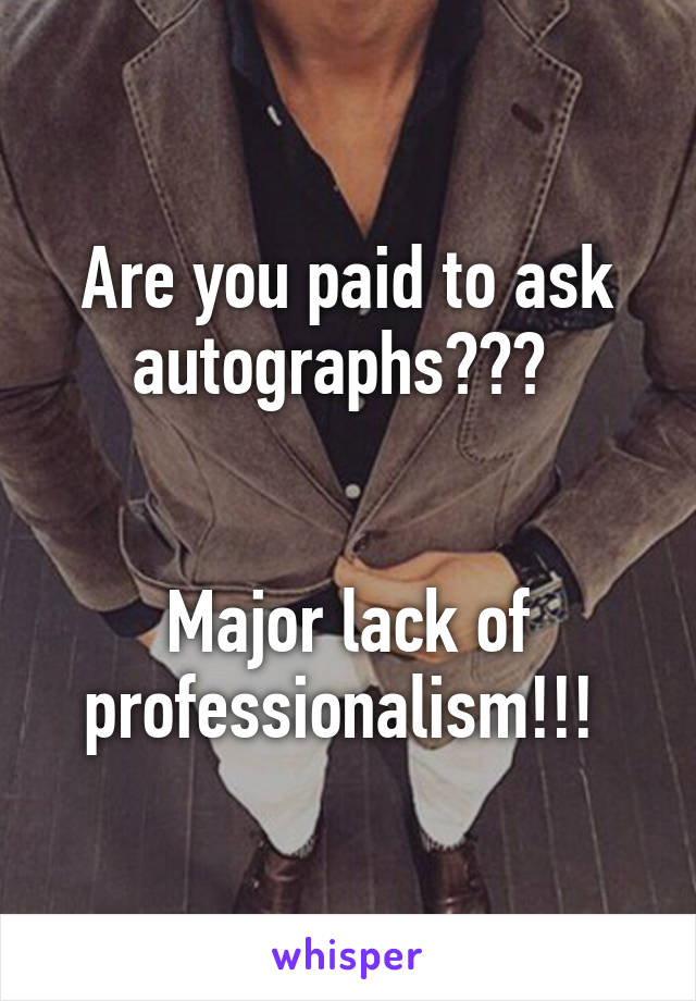 Are you paid to ask autographs??? 


Major lack of professionalism!!! 