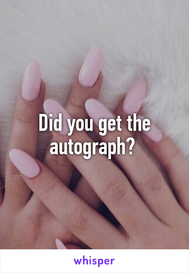 Did you get the autograph? 