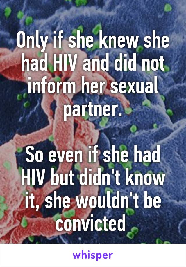 Only if she knew she had HIV and did not inform her sexual partner.

So even if she had HIV but didn't know it, she wouldn't be convicted 