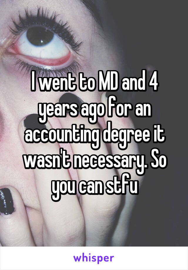 I went to MD and 4 years ago for an accounting degree it wasn't necessary. So you can stfu