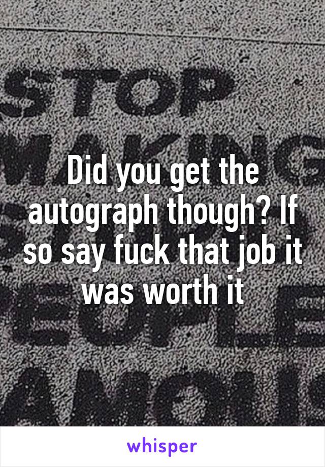 Did you get the autograph though? If so say fuck that job it was worth it