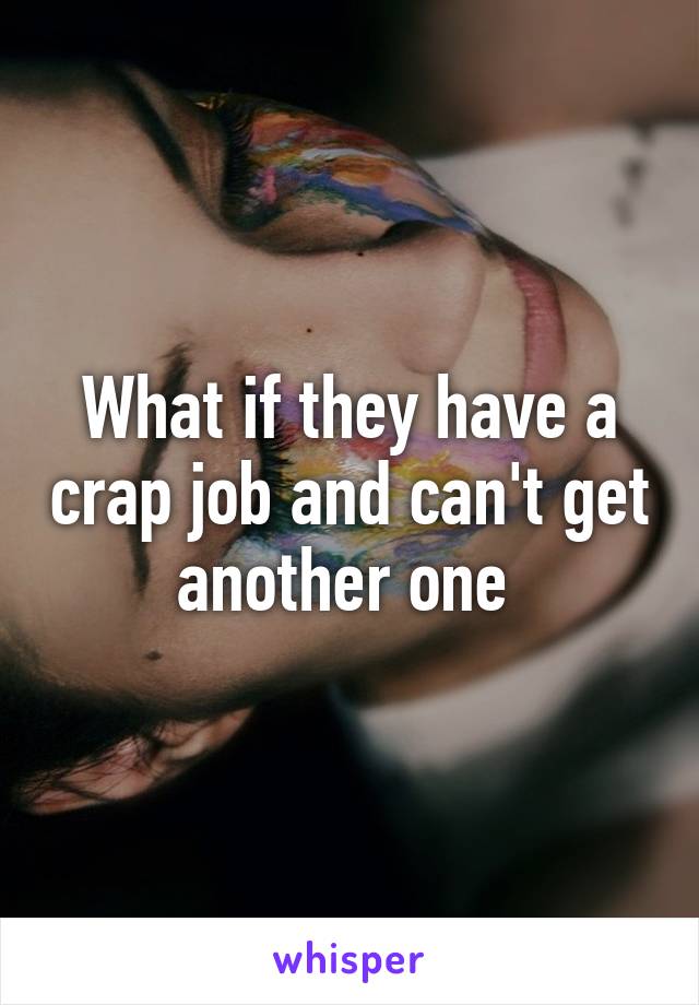 What if they have a crap job and can't get another one 