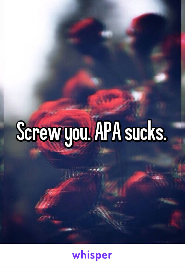 Screw you. APA sucks. 
