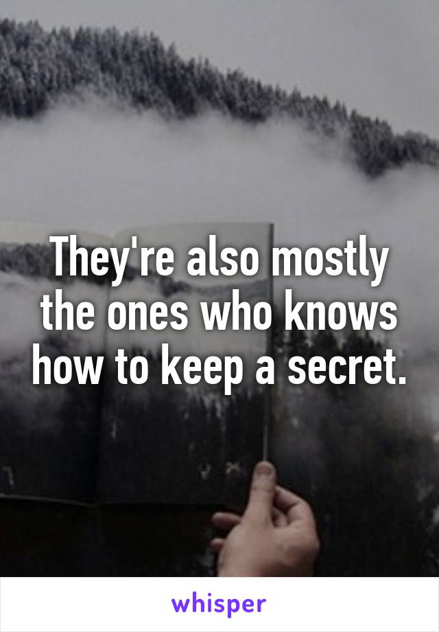 They're also mostly the ones who knows how to keep a secret.