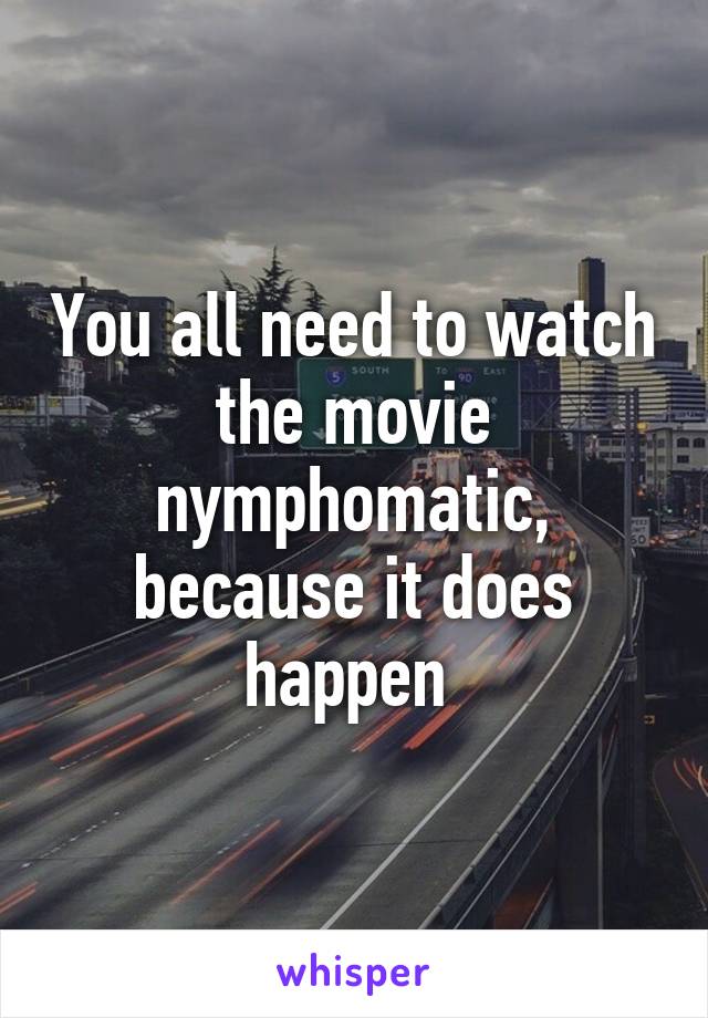 You all need to watch the movie nymphomatic, because it does happen 