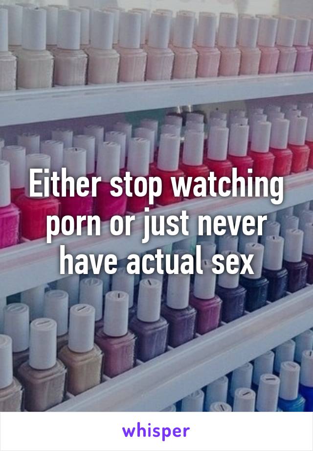 Either stop watching porn or just never have actual sex