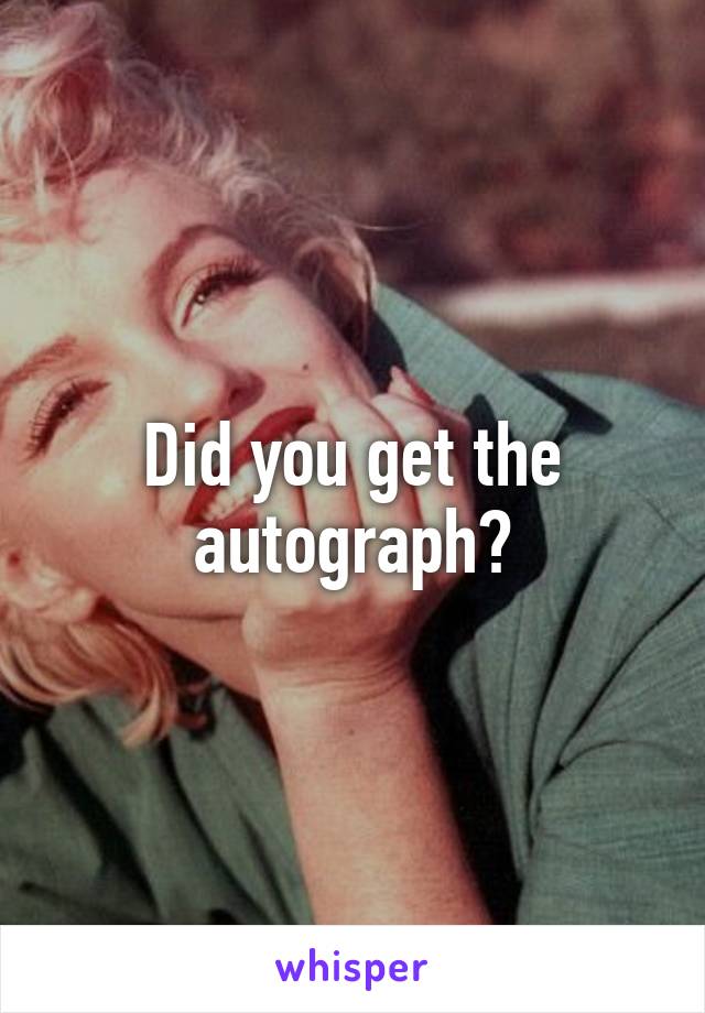 Did you get the autograph?