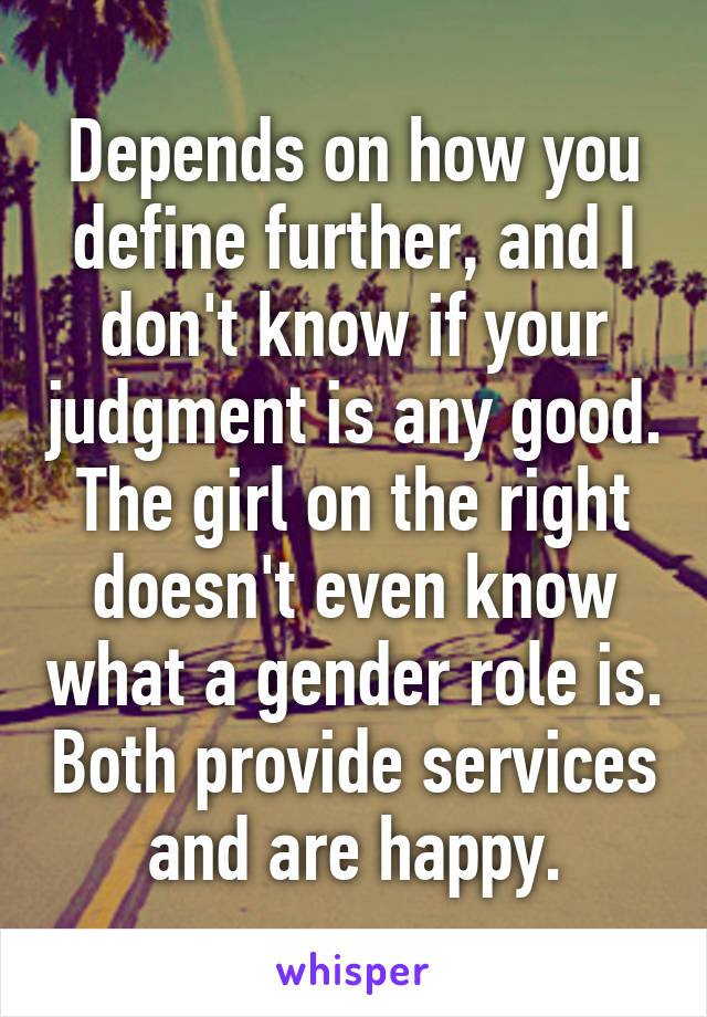 Depends on how you define further, and I don't know if your judgment is any good. The girl on the right doesn't even know what a gender role is. Both provide services and are happy.