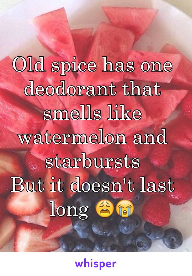 Old spice has one deodorant that smells like watermelon and starbursts 
But it doesn't last long 😩😭