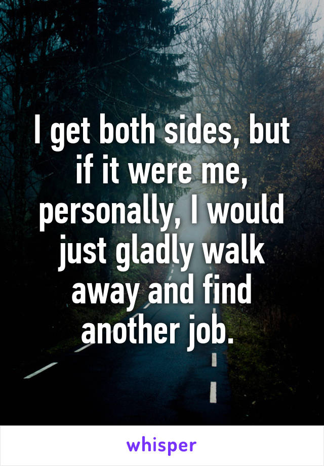 I get both sides, but if it were me, personally, I would just gladly walk away and find another job. 