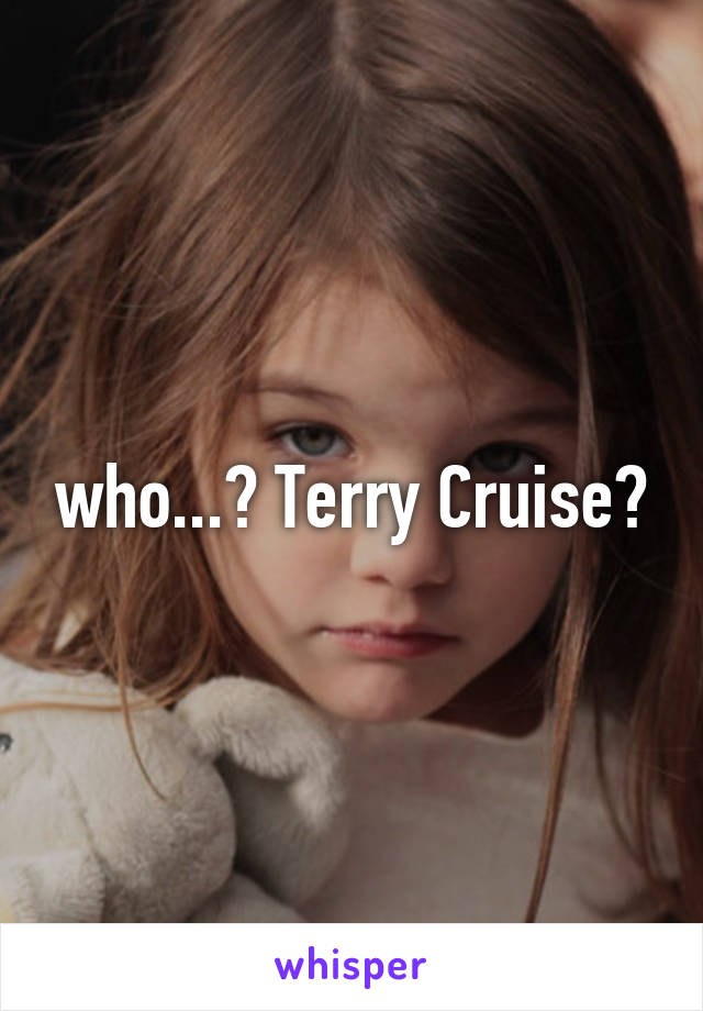 who...? Terry Cruise?