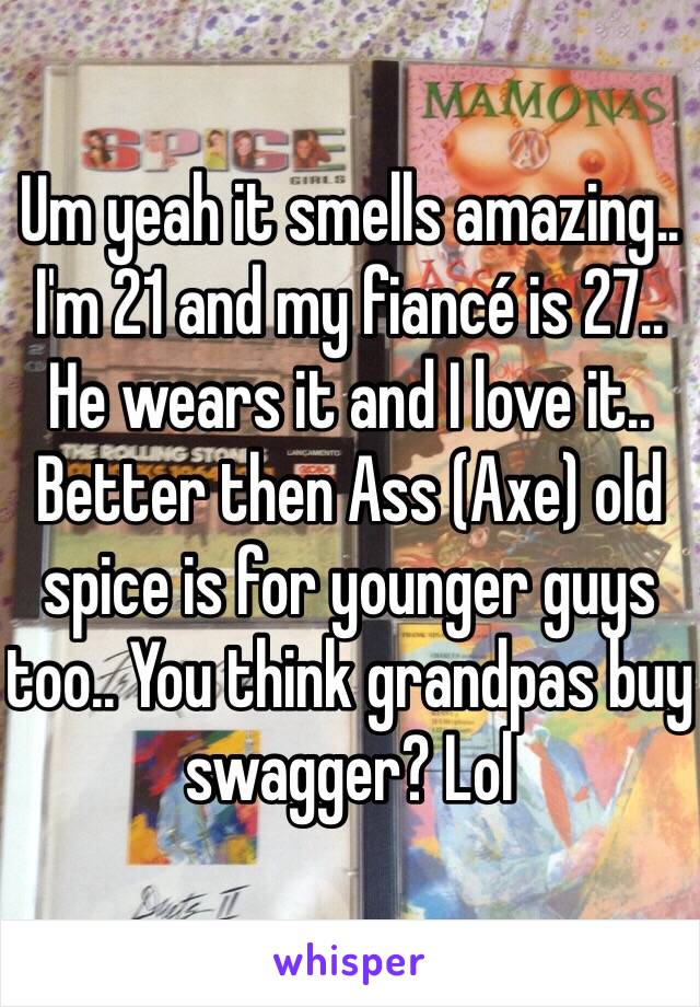 Um yeah it smells amazing.. I'm 21 and my fiancé is 27.. He wears it and I love it.. Better then Ass (Axe) old spice is for younger guys too.. You think grandpas buy swagger? Lol