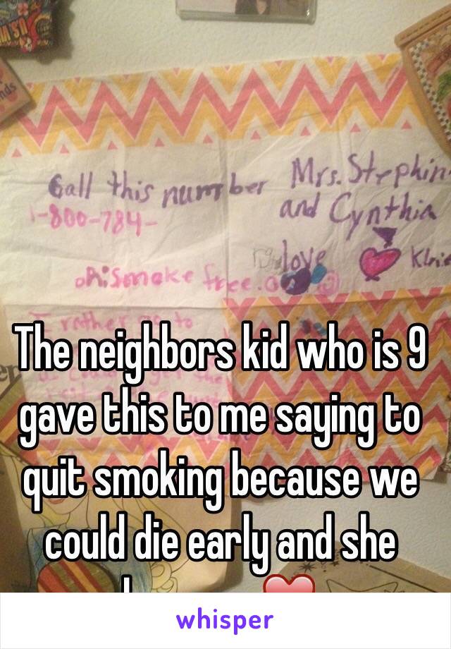 The neighbors kid who is 9 gave this to me saying to quit smoking because we could die early and she loves us.❤️ 