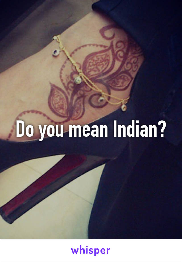Do you mean Indian?