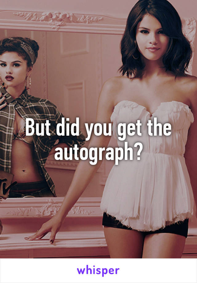 But did you get the autograph?