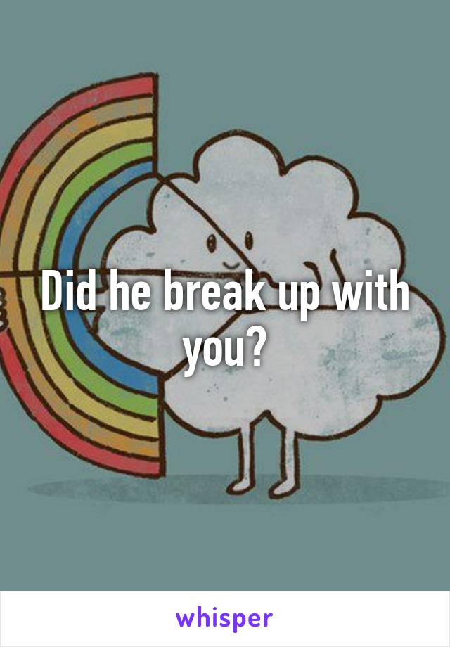 Did he break up with you?