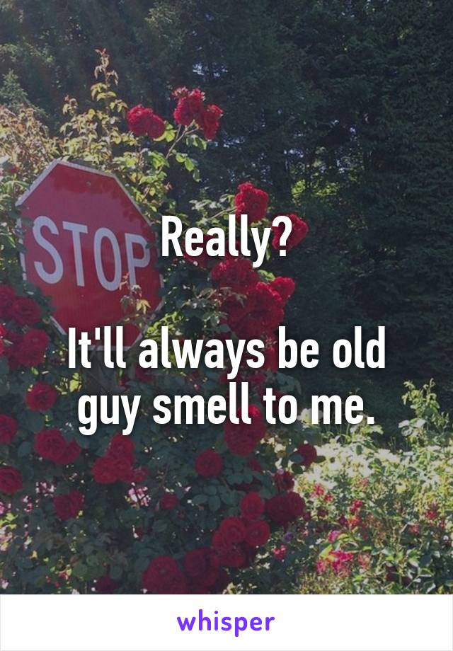 Really?

It'll always be old guy smell to me.