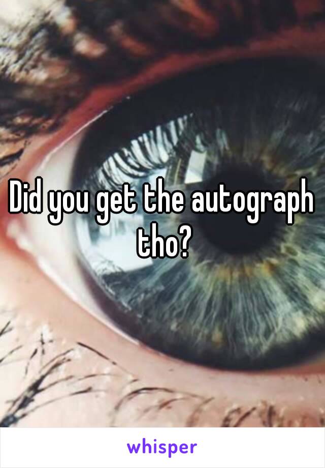 Did you get the autograph tho?