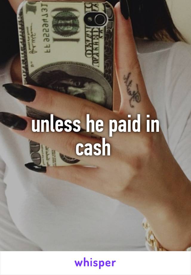 unless he paid in cash 