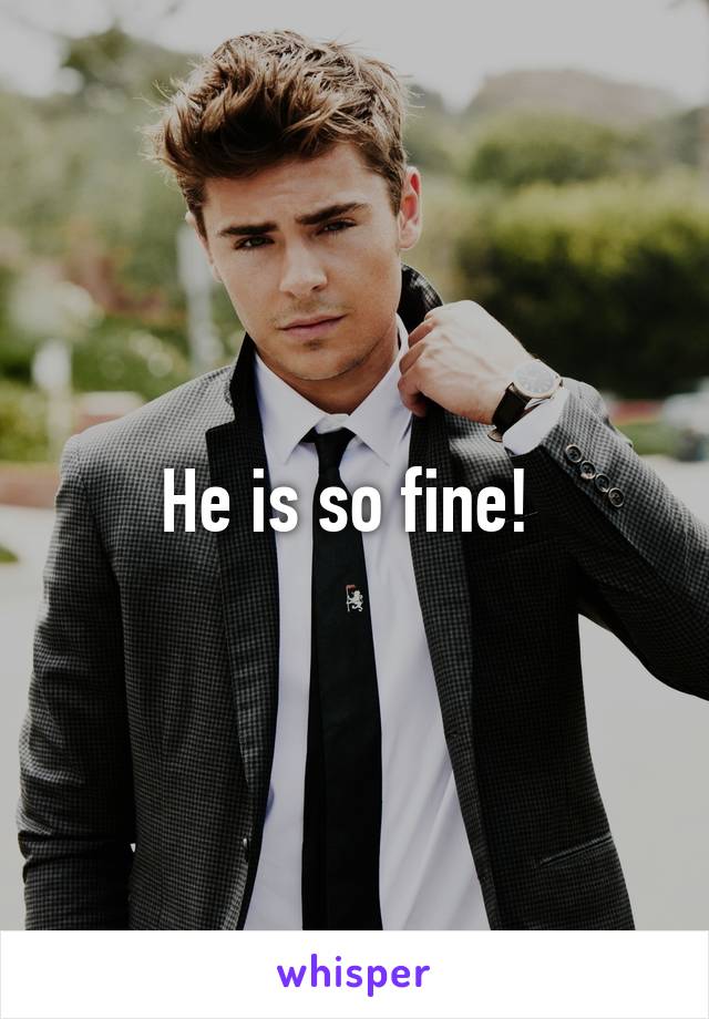 He is so fine! 