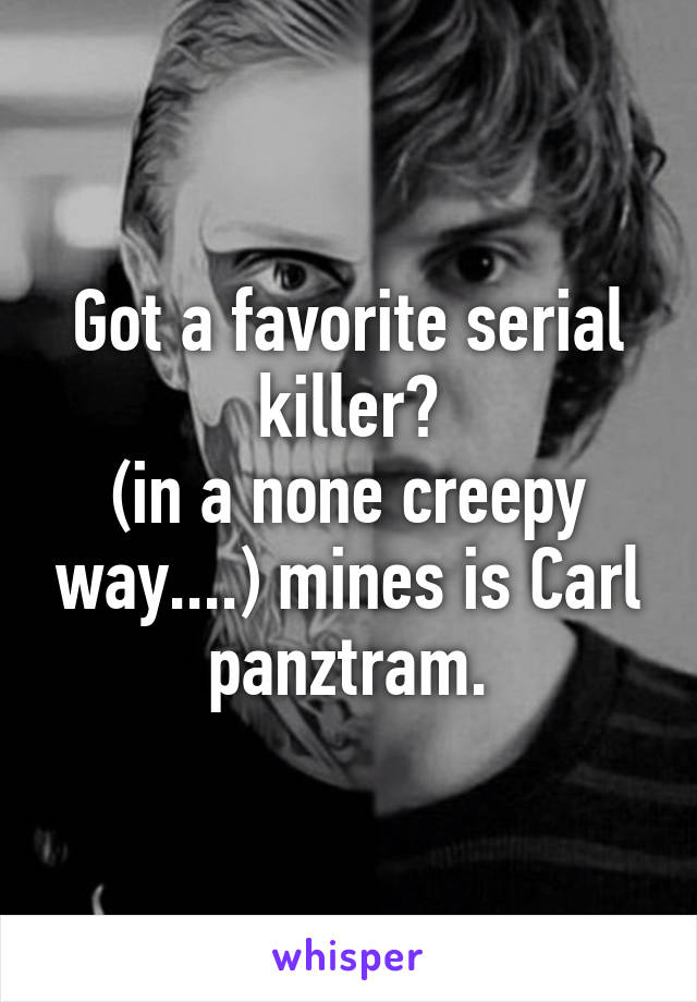 Got a favorite serial killer?
(in a none creepy way....) mines is Carl panztram.
