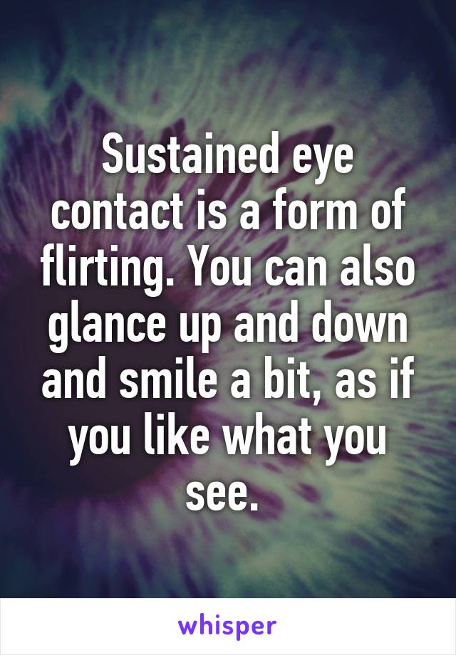 Sustained eye contact is a form of flirting. You can also glance up and down and smile a bit, as if you like what you see. 