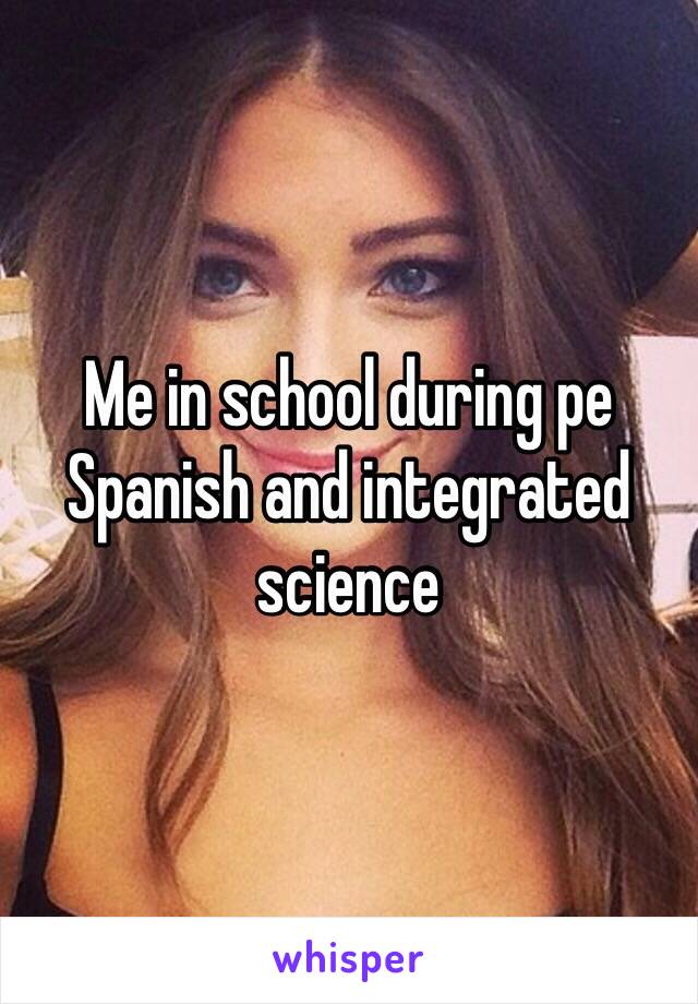 Me in school during pe Spanish and integrated science 